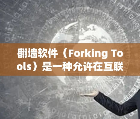 翻墙软件（Forking Tools）是一种允许在互联网上修改内容、生成电子文本的工具。它可以用于学习、写作或提升语言技能。国内有一些常见的翻墙软件，以下是一些常见的国内翻墙软件及其特点