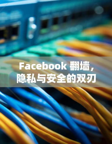 Facebook 翻墙，隐私与安全的双刃剑？