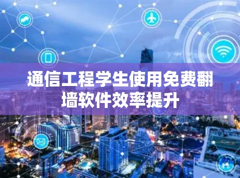 通信工程学生使用免费翻墙软件效率提升