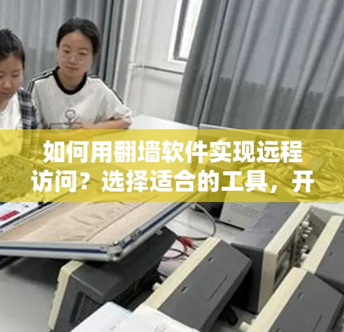如何用翻墙软件实现远程访问？选择适合的工具，开启你的远程访问之旅！