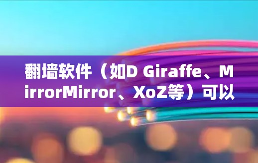 翻墙软件（如D Giraffe、MirrorMirror、XoZ等）可以帮助用户访问别人网站，但需要注意以下几点