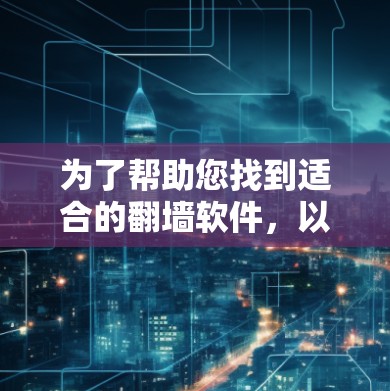 为了帮助您找到适合的翻墙软件，以下是详细的推荐和使用指南