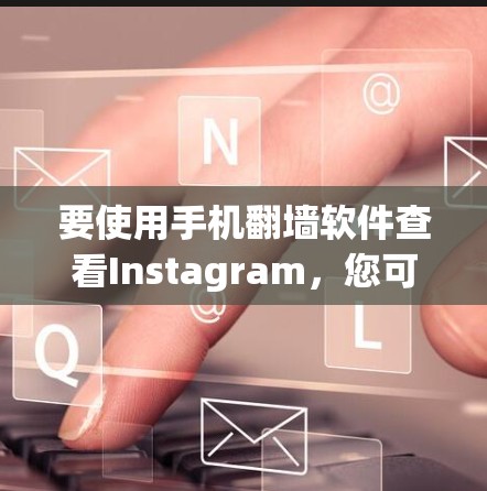 要使用手机翻墙软件查看Instagram，您可以按照以下步骤操作