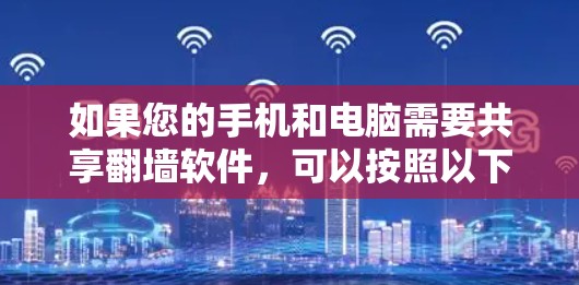 如果您的手机和电脑需要共享翻墙软件，可以按照以下步骤操作