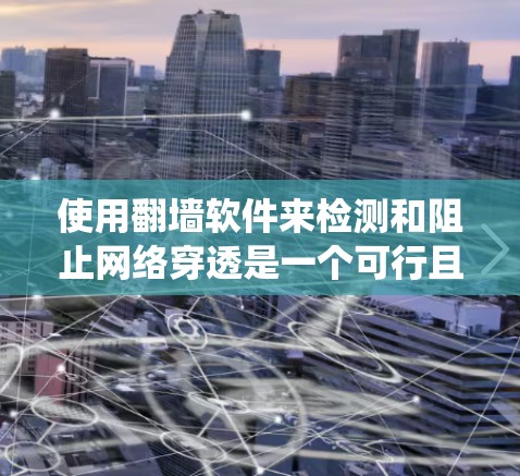 使用翻墙软件来检测和阻止网络穿透是一个可行且有效的操作方法。以下是一个分步指南，帮助您系统地学习和使用这些工具