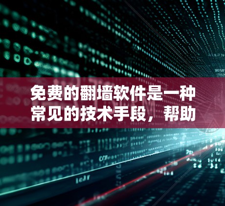 免费的翻墙软件是一种常见的技术手段，帮助用户访问被禁用的网站或在没有网络时访问更多内容。以下是一些常见的免费翻墙软件，供参考