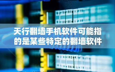 天行翻墙手机软件可能指的是某些特定的翻墙软件，具体功能可能因应用而异。以下是一些常见的翻墙软件推荐，供您参考