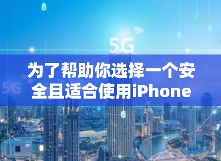 为了帮助你选择一个安全且适合使用iPhone的免费翻墙软件，以下是一些关键点和推荐