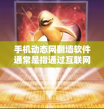 手机动态网翻墙软件通常是指通过互联网实现文件的快速传输和下载功能。这种技术允许用户上传和下载任何类型、大小的文件，无需在线连接电脑。以下是常见的动态网翻墙软件及其特点
