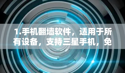 1.手机翻墙软件，适用于所有设备，支持三星手机，免费