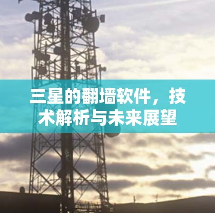 三星的翻墙软件，技术解析与未来展望