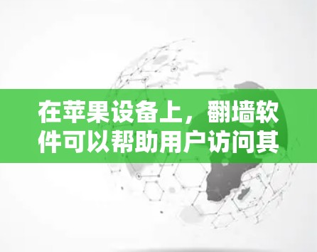在苹果设备上，翻墙软件可以帮助用户访问其他网络或网络设备。以下是一些推荐的翻墙软件，适合在苹果设备上使用