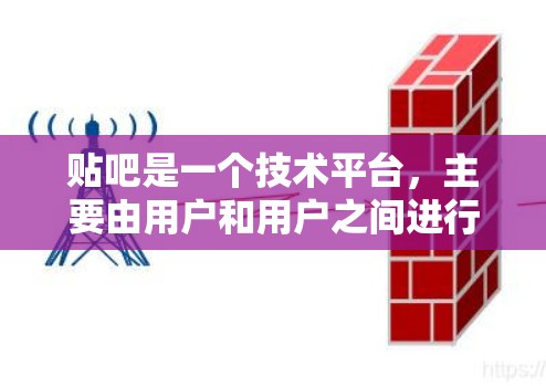 贴吧是一个技术平台，主要由用户和用户之间进行交流和互动，属于B2B（用户和用户）的类型，而不是网络防火墙的一部分。翻墙软件通常用于控制网络流量和防火墙内部访问，例如ZFS、ZAP等