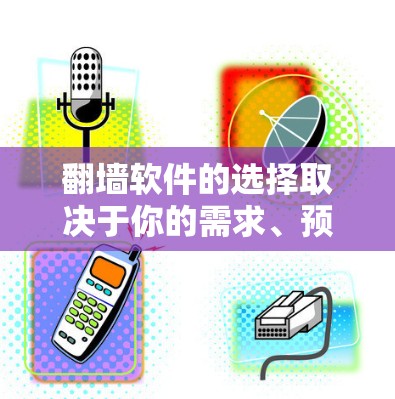 翻墙软件的选择取决于你的需求、预算和目标用户。以下是几种常见的翻墙软件推荐