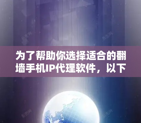 为了帮助你选择适合的翻墙手机IP代理软件，以下是详细的分析和推荐