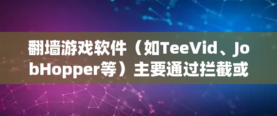 翻墙游戏软件（如TeeVid、JobHopper等）主要通过拦截或阻止网络流量来保护个人隐私，并减少网络攻击。以下是对这些软件的详细分析和推荐