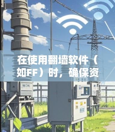 在使用翻墙软件（如FF）时，确保资料上传和翻墙过程的正确性至关重要。以下是一步步的指南，帮助您使用FF进行翻墙