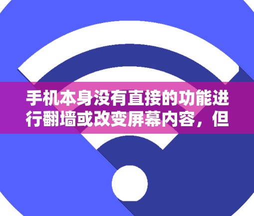 手机本身没有直接的功能进行翻墙或改变屏幕内容，但可以通过以下方式实现相关功能