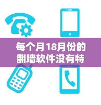 每个月18月份的翻墙软件没有特别的意义，因为翻墙软件的使用时间是根据用户的需求和配置来决定的。翻墙软件的名称和功能通常基于其功能和性能，而不是特定的月份。因此，可能不存在每个月18月份特定的翻墙软件