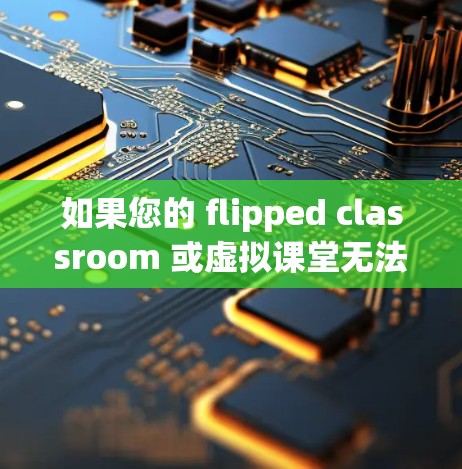 如果您的 flipped classroom 或虚拟课堂无法直接访问 YouTube，可能是因为以下原因