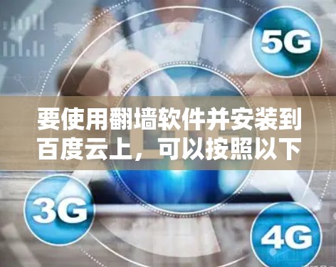 要使用翻墙软件并安装到百度云上，可以按照以下步骤操作