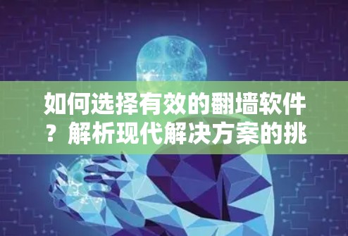 如何选择有效的翻墙软件？解析现代解决方案的挑战及其安全性问题
