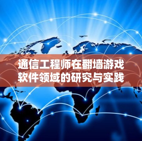 通信工程师在翻墙游戏软件领域的研究与实践