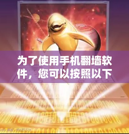 为了使用手机翻墙软件，您可以按照以下步骤操作
