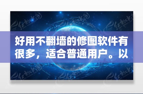 好用不翻墙的修图软件有很多，适合普通用户。以下是一些推荐的免费修图软件，它们功能全面，支持视频剪辑和滤镜应用，适合普通用户使用