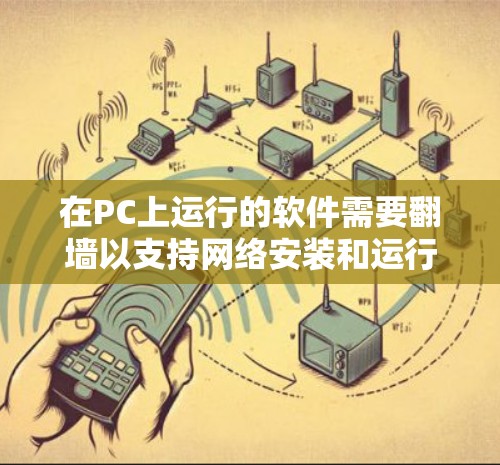 在PC上运行的软件需要翻墙以支持网络安装和运行。以下是一些用于翻墙的软件推荐，涵盖了自动翻墙软件和手动翻墙工具