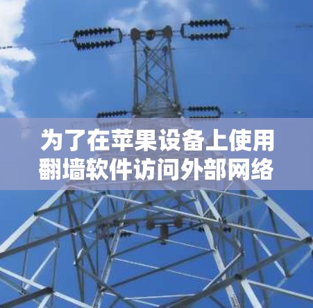 为了在苹果设备上使用翻墙软件访问外部网络，您可以按照以下步骤操作