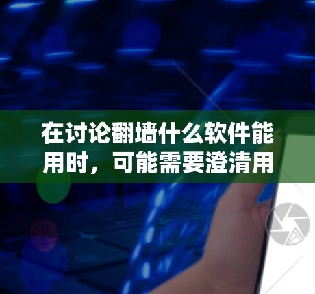 在讨论翻墙什么软件能用时，可能需要澄清用户的问题。通常，翻墙指的是在互联网中绕过物理防火墙，使用VPN或相关软件。然而，用户提到翻墙一词，可能是指安装特定的软件来绕过某个特定的物理墙或访问限制
