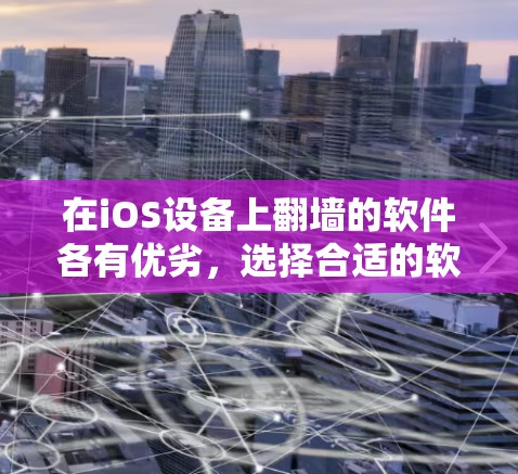 在iOS设备上翻墙的软件各有优劣，选择合适的软件取决于用户的具体需求和设备情况。以下是一些推荐的翻墙软件，供您参考
