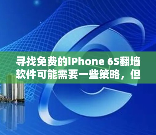 寻找免费的iPhone 6S翻墙软件可能需要一些策略，但通常情况下，由于苹果产品本身的设计，翻墙可能不会成功。然而，以下是一些可能的步骤或方法，帮助您尝试