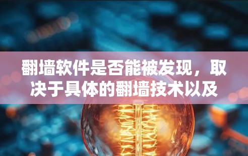 翻墙软件是否能被发现，取决于具体的翻墙技术以及应用的性质。翻墙软件通常是为了保护某些设备或用户免受网络攻击，或者用于特定的访问控制。以下是一些需要考虑的因素