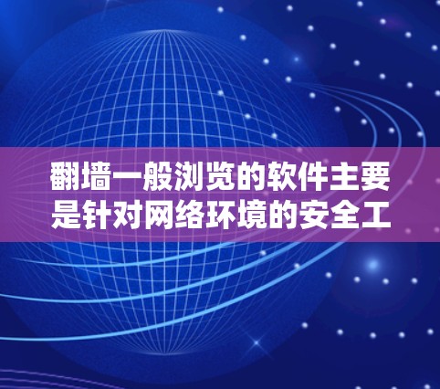 翻墙一般浏览的软件主要是针对网络环境的安全工具，通常包括以下几种常用工具