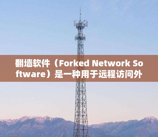 翻墙软件（Forked Network Software）是一种用于远程访问外部网络设备的软件，通常用于访问公司服务器、个人备份服务器或内部服务器。其主要功能包括