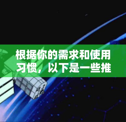 根据你的需求和使用习惯，以下是一些推荐的翻墙软件