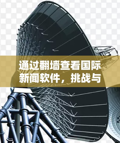 通过翻墙查看国际新闻软件，挑战与机遇