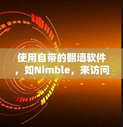使用自带的翻墙软件，如Nimble，来访问另一端的网站是一个可行的方法。以下是一个详细的步骤指南