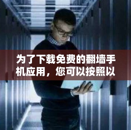 为了下载免费的翻墙手机应用,您可以按照以下步骤进行 为了下载免费的翻墙手机应用,您可以按照以下步骤进行
