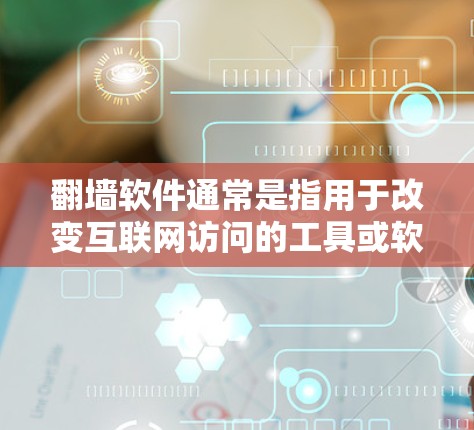 翻墙软件通常是指用于改变互联网访问的工具或软件，其安全性取决于多种因素。以下是一些关键点，帮助你更好地理解翻墙软件的安全性