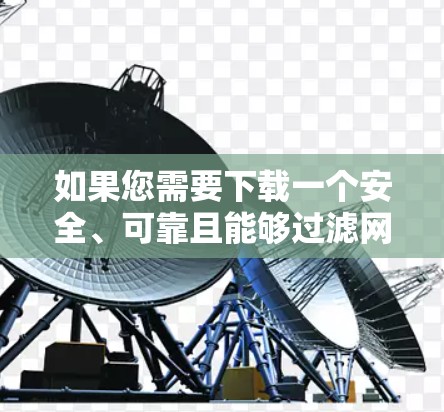 如果您需要下载一个安全、可靠且能够过滤网络访问的软件,可以考虑以下平台 如果您需要下载一个安全、可靠且能够过滤网络访问的软件,可以考虑以下平台