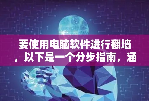 要使用电脑软件进行翻墙，以下是一个分步指南，涵盖基本操作和高级配置步骤