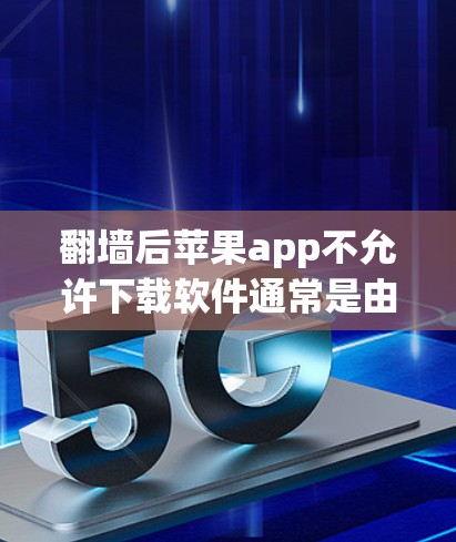 <strong>翻墙</strong>后苹果app不允许下载软件通常是由于苹果在某些设备或地区实施了下载限制。以下是一些可能的原因和解决方案