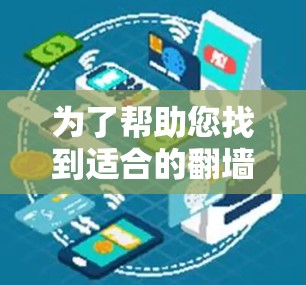 为了帮助您找到适合的<strong>翻墙</strong>软件，以下是详细的指南