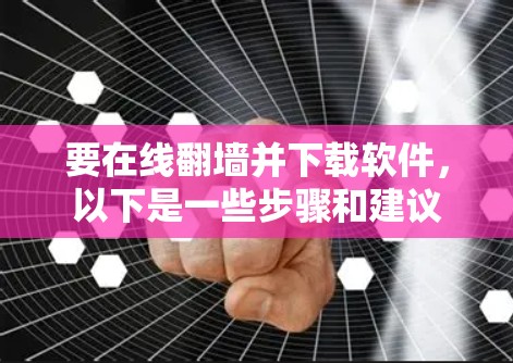 要在线<strong>翻墙</strong>并下载软件，以下是一些步骤和建议
