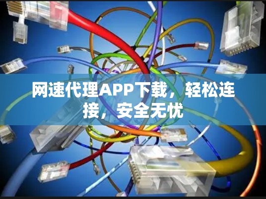 网速代理APP下载,轻松连接,安全无忧 网速代理APP下载,轻松连接,安全无忧