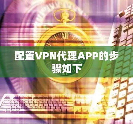配置VPN代理APP的步骤如下 配置VPN代理APP的步骤如下