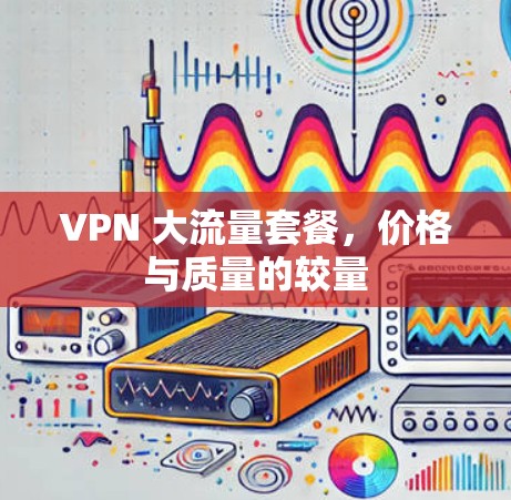 VPN 大流量套餐，价格与质量的较量